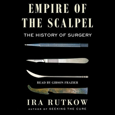 Empire of the Scalpel: The History of Surgery by Rutkow, Ira