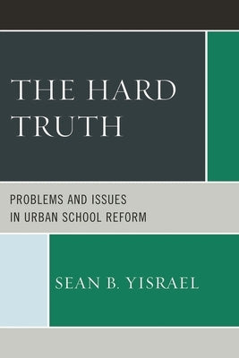Hard Truth: Problems and Issues in Urban School Reform by Yisrael, Sean B.