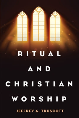 Ritual and Christian Worship by Truscott, Jeffrey A.