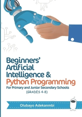 Beginners' Artificial Intelligence and Python Programming: For Grades 4 to 8 by Adekanmbi, Olubayo