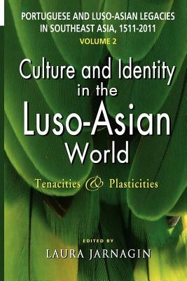Portuguese and Luso-Asian Legacies in Southeast Asia, 1511-2011, Vol. 2: Culture and Identity in the Luso-Asian World: Tenacities & Plasticities by Jarnagin, Laura
