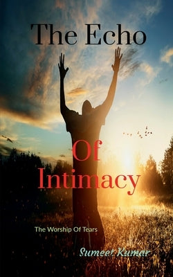 The Echo Of Intimacy: The Worship Of Tears by Kumar, Sumeet