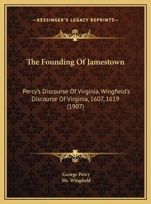 The Founding of Jamestown the Founding of Jamestown: Percy's Discourse of Virginia, Wingfield's Discourse of Virgpercy's Discourse of Virginia, Wingfi by Percy, George