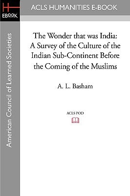 The Wonder That Was India: A Survey of the Culture of the Indian Sub-Continent Before the Coming of the Muslims by Basham, A. L.