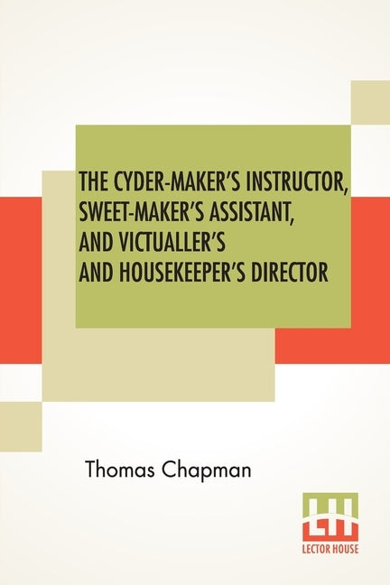 The Cyder-Maker's Instructor, Sweet-Maker's Assistant, And Victualler's And Housekeeper's Director by Chapman, Thomas