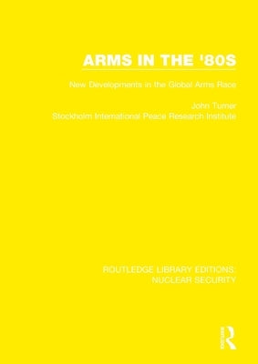 Arms in the '80s: New Developments in the Global Arms Race by Turner, John
