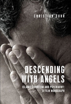 Descending with Angels: Islamic Exorcism and Psychiatry: A Film Monograph by Suhr, Christian