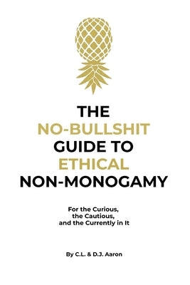 The No-Bullshit Guide to Ethical Non-Monogamy: For the Curious, the Cautious, and the Currently in It by Aaron, C. L.