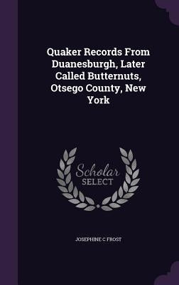 Quaker Records From Duanesburgh, Later Called Butternuts, Otsego County, New York by Frost, Josephine C.