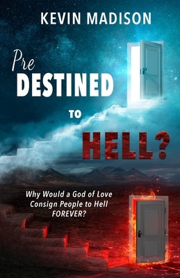 Predestined to Hell?: Why Would a God of Love Consign People to Hell FOREVER? by Madison, Kevin