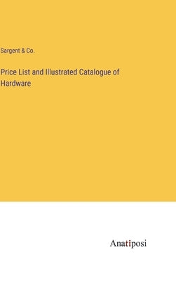 Price List and Illustrated Catalogue of Hardware by Sargent & Co