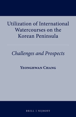 Utilization of International Watercourses on the Korean Peninsula: Challenges and Prospects by Chang, Yeonghwan