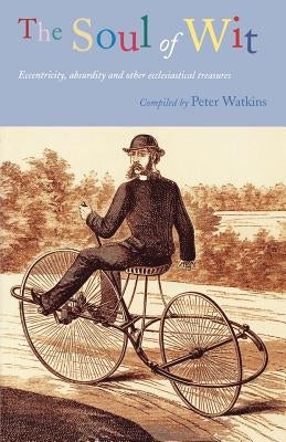 The Soul of Wit: Eccentricity, Absurdity and Other Ecclesiastical Treasures by Watkins, Peter