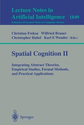 Spatial Cognition II: Integrating Abstract Theories, Empirical Studies, Formal Methods, and Practical Applications by Freksa, Christian