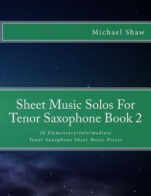 Sheet Music Solos For Tenor Saxophone Book 2: 20 Elementary/Intermediate Tenor Saxophone Sheet Music Pieces by Shaw, Michael