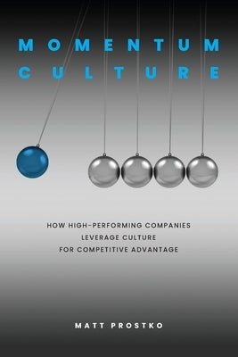 Momentum Culture: How High Performing Companies Leverage Culture for Competitive Advantage by Prostko, Matthew