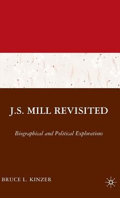 J.S. Mill Revisited: Biographical and Political Explorations by Kinzer, B.