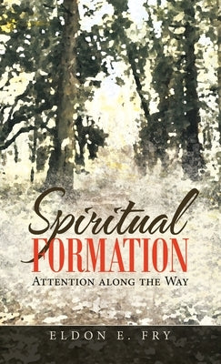 Spiritual Formation: Attention Along the Way by Fry, Eldon E.