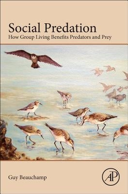Social Predation: How Group Living Benefits Predators and Prey by Beauchamp, Guy