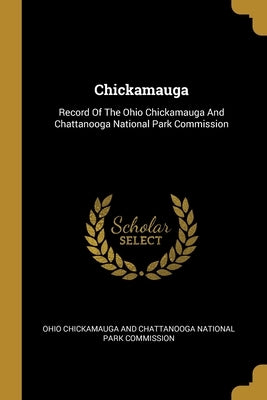 Chickamauga: Record Of The Ohio Chickamauga And Chattanooga National Park Commission by Ohio Chickamauga and Chattanooga Nationa