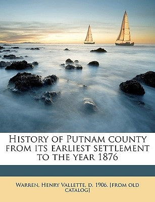 History of Putnam County from Its Earliest Settlement to the Year 1876 by Warren, Henry Vallette