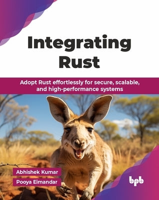 Integrating Rust: Adopt Rust effortlessly for secure, scalable, and high-performance systems (English Edition) by Kumar, Abhishek