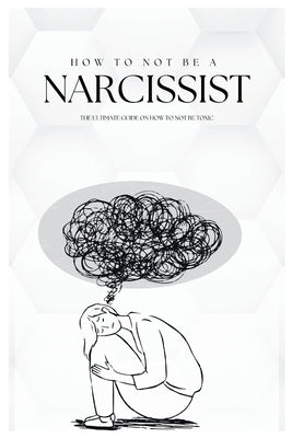 How To Not Be A Narcissist: The Ultimate Guide on How to Not Be Toxic by Pete, Tom