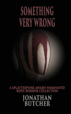Something Very Wrong: A Collection of Lurid Body Horror by Butcher, Jonathan
