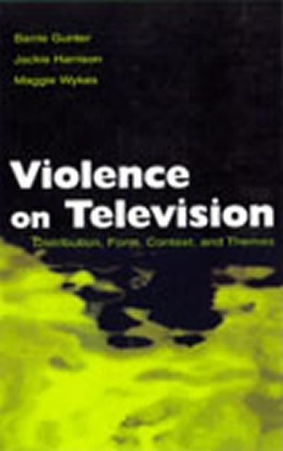 Violence on Television: Distribution, Form, Context, and Themes by Gunter, Barrie