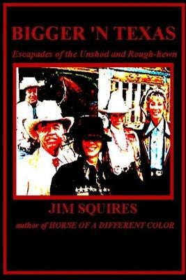 Bigger 'n Texas: Escapades of the Unshod and Rough-hewn by Squires, Jim