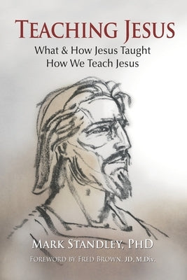 Teaching Jesus: What and How He Taught Us. How We Teach Him by Brown M. DIV, Fred
