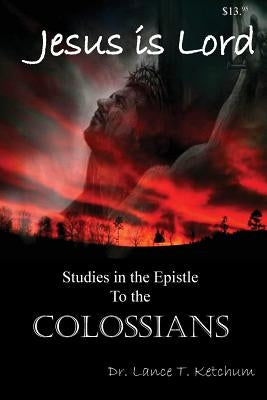 Jesus Is Lord, Studies in the Book of Colossians by Ketchum, Lance
