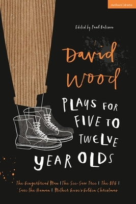 David Wood Plays for 5-12-Year-Olds: The Gingerbread Man; The See-Saw Tree; The Bfg; Save the Human; Mother Goose's Golden Christmas by Wood, David