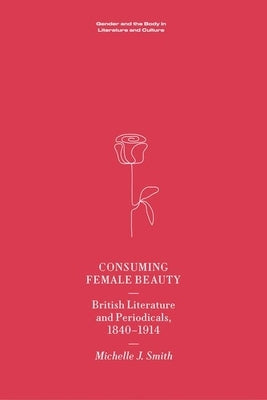 Consuming Female Beauty: British Literature and Periodicals, 1840-1914 by Smith, Michelle