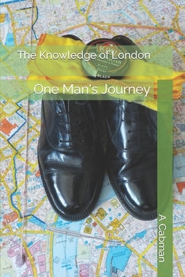 The Knowledge of London: One Man's Journey by Cabman, A.
