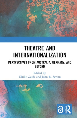 Theatre and Internationalization: Perspectives from Australia, Germany, and Beyond by Garde, Ulrike