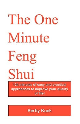 The One Minute Feng Shui: 124 Minutes of Easy and Practical Approaches to Improve Your Quality of Life! by Kuek, Kerby