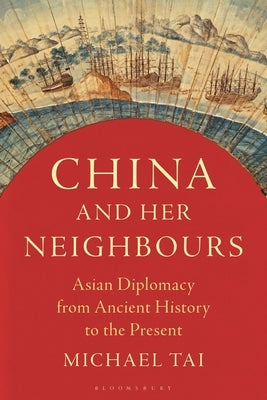 China and Her Neighbours: Asian Diplomacy from Ancient History to the Present by Tai, Michael