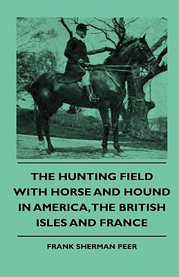 The Hunting Field With Horse And Hound In America, The British Isles And France by Peer, Frank Sherman