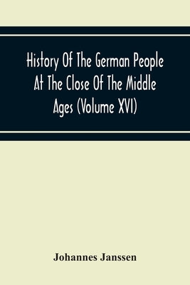 History Of The German People At The Close Of The Middle Ages (Volume Xvi) General Moral And Religious Corruption-Imperial Legislation Against Witchcra by Janssen, Johannes