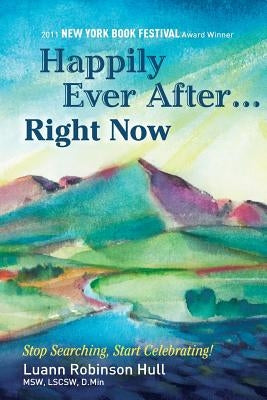 Happily Ever After...Right Now: Stop Searching, Start Celebrating, Ignite Your Passion, Claim Your Power by Hull, Luann Robinson