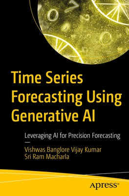 Time Series Forecasting Using Generative AI: Leveraging AI for Precision Forecasting by Vishwas, Banglore Vijay Kumar