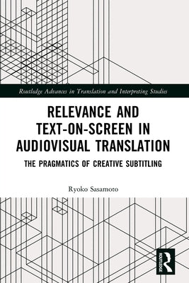 Relevance and Text-on-Screen in Audiovisual Translation: The Pragmatics of Creative Subtitling by Sasamoto, Ryoko