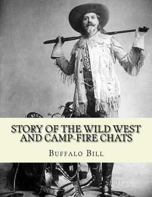 Story of the wild West and camp-fire chats: a full and complete history of the renowned pioneer quartette, Boone, Crockett, Carson and Buffalo Bill re by Bill, Buffalo