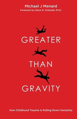 Greater Than Gravity: How Childhood Trauma is Pulling Down Humanity by Menard, Michael J.