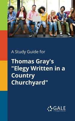 A Study Guide for Thomas Gray's Elegy Written in a Country Churchyard by Gale, Cengage Learning