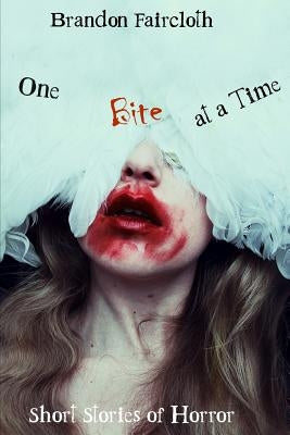 One Bite at a Time: Short Stories of Horror by Faircloth, Brandon