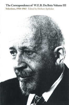 The Correspondence of W.E.B. Du Bois, Volume III: Selections, 1944-1963 by Du Bois, W. E. B.