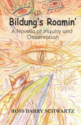 Bildung's Roamin': A Novella of Inquiry and Observation by Schwartz, Ross Barry
