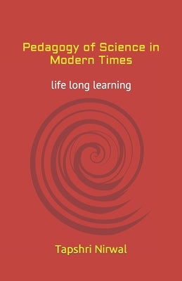 Pedagogy of Science in Modern Times: life long learning by Nirwal, Tapshri
